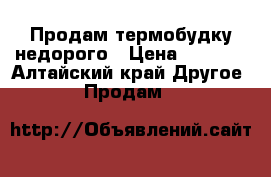 Продам термобудку недорого › Цена ­ 8 000 - Алтайский край Другое » Продам   